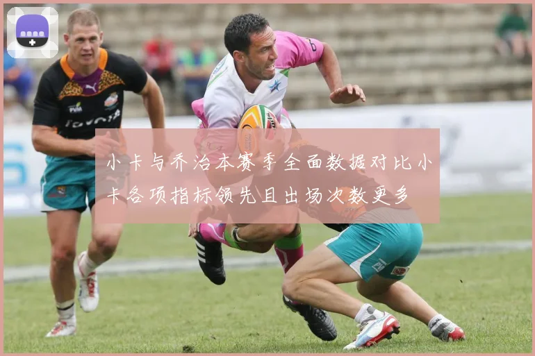 小卡与乔治本赛季全面数据对比小卡各项指标领先且出场次数更多